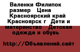 Валенки Филипок 25 размер › Цена ­ 500 - Красноярский край, Красноярск г. Дети и материнство » Детская одежда и обувь   